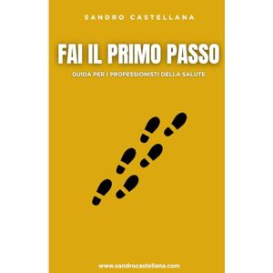 Castellana, Sandro FAI IL PRIMO PASSO: Guida per i professionisti della salute Castellana, Sandro FAI IL PRIMO PASSO: Guida per i professionisti della salute