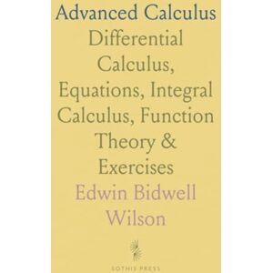 Wilson Advanced Calculus: Differential Calculus, Equations, Integral Calculus, Function Theory & Exercises Wilson Advanced Calculus: Differential Calculus, Equations, Integral Calculus, Function Theory & Exercises