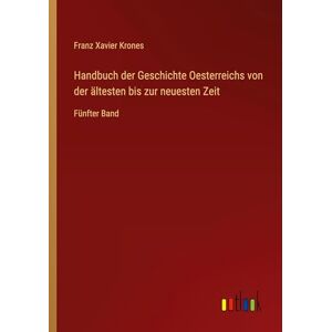 Krones, Franz Xavier Handbuch der Geschichte Oesterreichs von der ältesten bis zur neuesten Zeit: Fünfter Band Krones, Franz Xavier Handbuch der Geschichte Oesterreichs von der ältesten bis zur neuesten Zeit: Fünfter Band