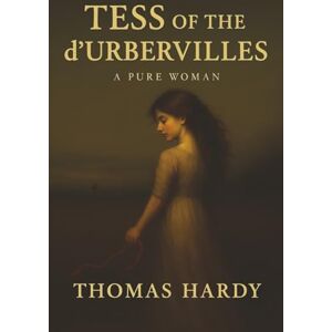 Hardy, Thomas Tess of the d’Urbervilles: A Betrayed Girl, a Cruel World, and the Tragic Price of Innocence Hardy, Thomas Tess of the d’Urbervilles: A Betrayed Girl, a Cruel World, and the Tragic Price of Innocence