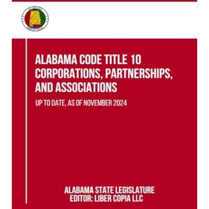Alabama State Legislature Alabama Code Title 10 Corporations, Partnerships, and Associations: Up to Date, as of November 2024 Alabama State Legislature Alabama Code Title 10 Corporations, Partnerships, and Associations: Up to Date, as of November 2024