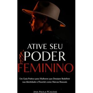 PCaldas, Ana Paula Ative Seu Poder Feminino: Um guia prático para Mulheres que desejam redefinir sua identidade e Flourish como Marcas Pessoais PCaldas, Ana Paula Ative Seu Poder Feminino: Um guia prático para Mulheres que desejam redefinir sua identidade e Flourish como Marcas Pessoais