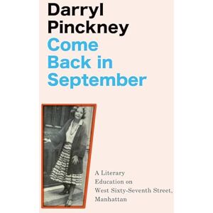 Pinckney, Darryl Come Back in September: A Literary Education on West Sixty-Seventh Street, Manhattan Pinckney, Darryl Come Back in September: A Literary Education on West Sixty-Seventh Street, Manhattan