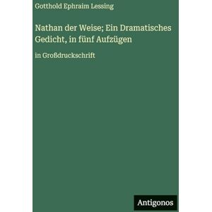 Lessing, Gotthold Ephraim Nathan der Weise; Ein Dramatisches Gedicht, in fünf Aufzügen: in Großdruckschrift Lessing, Gotthold Ephraim Nathan der Weise; Ein Dramatisches Gedicht, in fünf Aufzügen: in Großdruckschrift