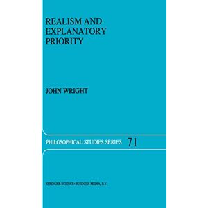 Wright, J. Realism and Explanatory Priority: 71 (Philosophical Studies Series, 71) Wright, J. Realism and Explanatory Priority: 71 (Philosophical Studies Series, 71)