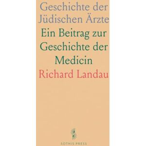Richard, Landau Geschichte der Jüdischen Ärzte: Ein Beitrag zur Geschichte der Medicin Richard, Landau Geschichte der Jüdischen Ärzte: Ein Beitrag zur Geschichte der Medicin