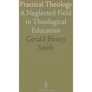 Gerald Birney, Smith Practical Theology: A Neglected Field in Theological Education Gerald Birney, Smith Practical Theology: A Neglected Field in Theological Education