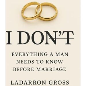 Gross, Ladarron I DON’T: Things Every Man Needs to Know Before Marriage Gross, Ladarron I DON’T: Things Every Man Needs to Know Before Marriage