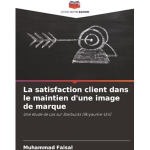 Faisal, Muhammad La satisfaction client dans le maintien d'une image de marque: Une étude de cas sur Starbucks (Royaume-Uni) Faisal, Muhammad La satisfaction client dans le maintien d'une image de marque: Une étude de cas sur Starbucks (Royaume-Uni)