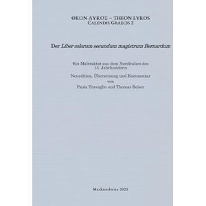 Reiser, Thomas Der 'Liber colorum secundum magistrum Bernardum': Ein Maltraktat aus dem Norditalien des 13. Jahrhunderts, Neuedition, Übersetzung und Kommentar (Calendis Graecis) Reiser, Thomas Der 'Liber colorum secundum magistrum Bernardum': Ein Maltraktat aus dem Norditalien des 13. Jahrhunderts, Neuedition, Übersetzung und Kommentar (Calendis Graecis)
