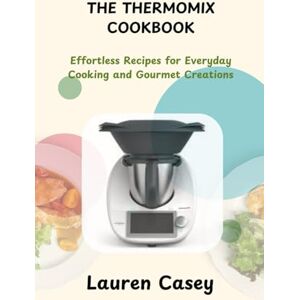 Casey, Lauren THE THERMOMIX COOKBOOK: Effortless Recipes for Everyday Cooking and Gourmet Creations Casey, Lauren THE THERMOMIX COOKBOOK: Effortless Recipes for Everyday Cooking and Gourmet Creations