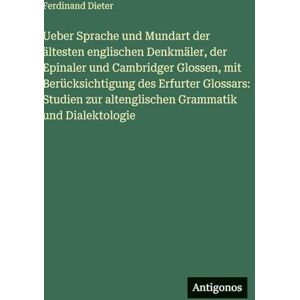 Dieter, Ferdinand Ueber Sprache und Mundart der ältesten englischen Denkmäler, der Epinaler und Cambridger Glossen, mit Berücksichtigung des Erfurter Glossars: Studien zur altenglischen Grammatik und Dialektologie Dieter, Ferdinand Ueber Sprache und Mundart der ältesten englischen Denkmäler, der Epinaler und Cambridger Glossen, mit Berücksichtigung des Erfurter Glossars: Studien zur altenglischen Grammatik und Dialektologie