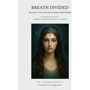 Bennett, Dr. Stefanie Breath Divided Healing Guide for the Soul Wounds of Narcissism: An Integration of Aramaic Wisdom and Soul Science Bennett, Dr. Stefanie Breath Divided Healing Guide for the Soul Wounds of Narcissism: An Integration of Aramaic Wisdom and Soul Science