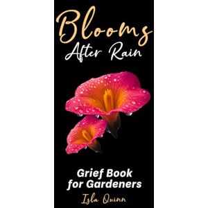 Quinn, Isla Blooms After Rain: A Grief Book for Gardeners: A Garden-Themed Journal of Reflections for Grieving Hearts Healing After Loss Quinn, Isla Blooms After Rain: A Grief Book for Gardeners: A Garden-Themed Journal of Reflections for Grieving Hearts Healing After Loss