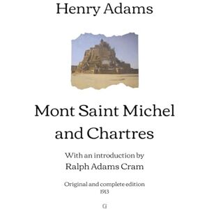 Adams, Henry Mont Saint Michel and Chartres: With an introduction by Ralph Adams Cram Original and complete edition (1913) Adams, Henry Mont Saint Michel and Chartres: With an introduction by Ralph Adams Cram Original and complete edition (1913)