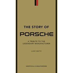 Smith, Luke The Story of Porsche: A Tribute to the Legendary Manufacturer Smith, Luke The Story of Porsche: A Tribute to the Legendary Manufacturer