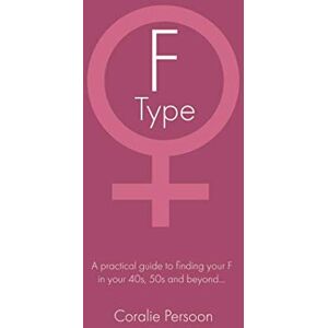 Persoon, Coralie The F Type Woman: A practical guide to finding your F in your 40s 50s and beyond Persoon, Coralie The F Type Woman: A practical guide to finding your F in your 40s 50s and beyond