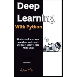 Ara, Husn Deep Learning with Python: Understand how deep neural networks work and apply them to real-world tasks Ara, Husn Deep Learning with Python: Understand how deep neural networks work and apply them to real-world tasks