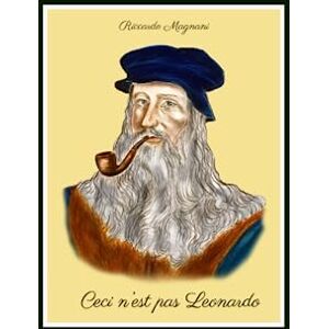 Magnani, Riccardo Ceci n'est pas Leonardo: Quello che non vi dicono su Leonardo da Vinci e il Rinascimento (La Storia rivisitata da Riccardo Magnani) Magnani, Riccardo Ceci n'est pas Leonardo: Quello che non vi dicono su Leonardo da Vinci e il Rinascimento (La Storia rivisitata da Riccardo Magnani)
