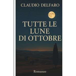 Delfaro, Claudio Tutte le lune di ottobre: Romanzo di luce, memoria e ritorno Delfaro, Claudio Tutte le lune di ottobre: Romanzo di luce, memoria e ritorno