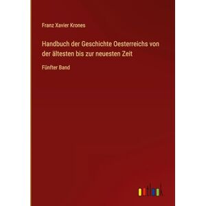 Krones, Franz Xavier Handbuch der Geschichte Oesterreichs von der ältesten bis zur neuesten Zeit: Fünfter Band Krones, Franz Xavier Handbuch der Geschichte Oesterreichs von der ältesten bis zur neuesten Zeit: Fünfter Band