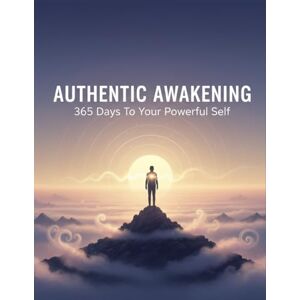 Noe, John Authentic Awakening: 365 Days To Your Powerful Self Noe, John Authentic Awakening: 365 Days To Your Powerful Self