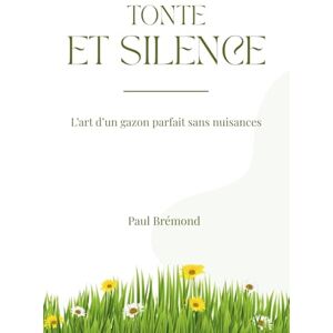 Brémond, Paul TONTE ET SILENCE: L’art d’un gazon parfait sans nuisances Brémond, Paul TONTE ET SILENCE: L’art d’un gazon parfait sans nuisances