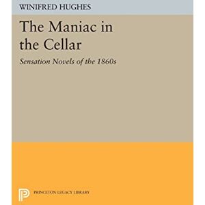 Hughes, Winifred The Maniac in the Cellar: Sensation Novels of the 1860s (Princeton Legacy Library): 713 Hughes, Winifred The Maniac in the Cellar: Sensation Novels of the 1860s (Princeton Legacy Library): 713