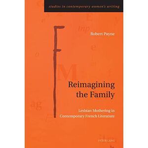 Payne Reimagining the Family: Lesbian Mothering in Contemporary French Literature: 11 (Studies in Contemporary Women’s Writing) Payne Reimagining the Family: Lesbian Mothering in Contemporary French Literature: 11 (Studies in Contemporary Women’s Writing)