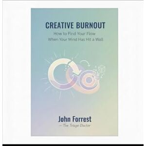 Forrest, John Creative Burnout: How to Restart Your Ideas When Your Mind Hits a Wall (The Triage Doctor Mind Series) Forrest, John Creative Burnout: How to Restart Your Ideas When Your Mind Hits a Wall (The Triage Doctor Mind Series)