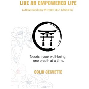 CESVETTE, Mr COLIN D Live an Empowered Life: Achieve Success Without Self-Sacrifice CESVETTE, Mr COLIN D Live an Empowered Life: Achieve Success Without Self-Sacrifice