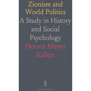 Horace Meyer, Kallen Zionism and World Politics: A Study in History and Social Psychology Horace Meyer, Kallen Zionism and World Politics: A Study in History and Social Psychology
