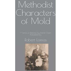 Lomas, Robert Methodist Characters of Mold: A Series of Sketches by Daniel Owen Translated by (The Works of Daniel Owen) Lomas, Robert Methodist Characters of Mold: A Series of Sketches by Daniel Owen Translated by (The Works of Daniel Owen)