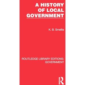 Smellie, K. B. A History of Local Government (Routledge Library Editions: Government) Smellie, K. B. A History of Local Government (Routledge Library Editions: Government)