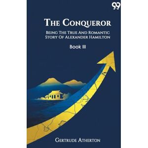 Atherton, Gertrude Franklin Horn The ConquerorBeing The True And Romantic Story Of Alexander Hamilton Book Iii (Edition1) Atherton, Gertrude Franklin Horn The ConquerorBeing The True And Romantic Story Of Alexander Hamilton Book Iii (Edition1)