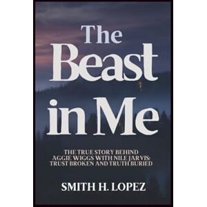 H. Lopez, Smith The Beast in Me: The true story behind Aggie Wiggs with Nile Jarvis: Trust broken and truth buried. H. Lopez, Smith The Beast in Me: The true story behind Aggie Wiggs with Nile Jarvis: Trust broken and truth buried.