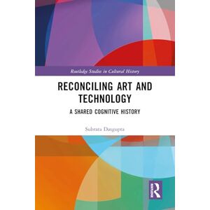 Dasgupta, Subrata Reconciling Art and Technology: A Shared Cognitive History (Routledge Studies in Cultural History) Dasgupta, Subrata Reconciling Art and Technology: A Shared Cognitive History (Routledge Studies in Cultural History)