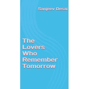 Desai MD, Dr Sanjeev Ranjan The Lovers Who Remember Tomorrow Desai MD, Dr Sanjeev Ranjan The Lovers Who Remember Tomorrow