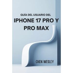 WESLEY, CHEN GUÍA DEL USUARIO DEL IPHONE 17 PRO Y PRO MAX: Una guía completa para la configuración, el mantenimiento y la optimización WESLEY, CHEN GUÍA DEL USUARIO DEL IPHONE 17 PRO Y PRO MAX: Una guía completa para la configuración, el mantenimiento y la optimización