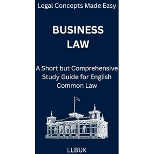 LLBUK Business Law: A Short but Comprehensive Study Guide for English Common Law (Legal Concepts Made Easy) LLBUK Business Law: A Short but Comprehensive Study Guide for English Common Law (Legal Concepts Made Easy)