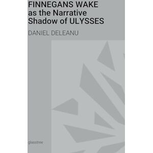 Deleanu, Daniel Finnegans Wake as the Narrative Shadow of Ulysses: A Hermeneutical Incursion into James Joyce's Literary Masterpieces Deleanu, Daniel Finnegans Wake as the Narrative Shadow of Ulysses: A Hermeneutical Incursion into James Joyce's Literary Masterpieces