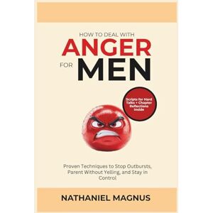 Magnus, Nathaniel How to Deal with Anger for Men: Proven Techniques to Stop Outbursts, Parent Without Yelling, and Stay in Control (Nathaniel's Emotional Regulation Guides & Workbook) Magnus, Nathaniel How to Deal with Anger for Men: Proven Techniques to Stop Outbursts, Parent Without Yelling, and Stay in Control (Nathaniel's Emotional Regulation Guides & Workbook)