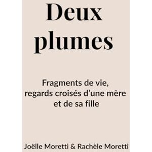 Moretti, Joelle Deux plumes: Fragments de vie, regards croisés d’une mère et de sa fille Moretti, Joelle Deux plumes: Fragments de vie, regards croisés d’une mère et de sa fille