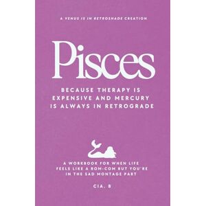 B, Cia Pisces: Because Therapy is Expensive and Mercury is Always in Retrograde: A Workbook for When Life Feels Like a Rom-Com But You’re in the Sad Montage Part (The Zodiac Workbook Series) B, Cia Pisces: Because Therapy is Expensive and Mercury is Always in Retrograde: A Workbook for When Life Feels Like a Rom-Com But You’re in the Sad Montage Part (The Zodiac Workbook Series)