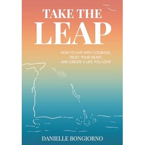 Bongiorno, Danielle Take the Leap: How to Live with Courage, Trust Your Heart, and Create a Life You Love Bongiorno, Danielle Take the Leap: How to Live with Courage, Trust Your Heart, and Create a Life You Love