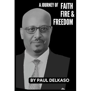 Delkaso, Mr Paul A Journey of FAITH FIRE & FREEDOM: the Exodus of the Beta Israel Delkaso, Mr Paul A Journey of FAITH FIRE & FREEDOM: the Exodus of the Beta Israel