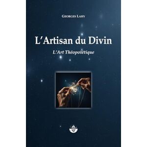 LAHY, Georges L'Artisan du Divin: L'Art Théopoïètique LAHY, Georges L'Artisan du Divin: L'Art Théopoïètique