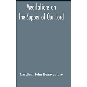 John Bonaventure, Cardinal Meditations On The Supper Of Our Lord, And The Hours Of The Passion Drawn Into English By Robert Manning Of Brunne (About 1315-1330) Edited From The ... Library Oxford With Introduction And Glossary John Bonaventure, Cardinal Meditations On The Supper Of Our Lord, And The Hours Of The Passion Drawn Into English By Robert Manning Of Brunne (About 1315-1330) Edited From The ... Library Oxford With Introduction And Glossary