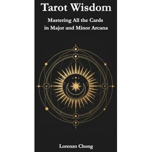 Chong, Lorenzo Tarot Wisdom: Mastering All the Cards in Major and Minor Arcana Chong, Lorenzo Tarot Wisdom: Mastering All the Cards in Major and Minor Arcana