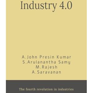A.JOHN PRESIN KUMAR INDUSTRY 4.0: FOURTH INDUSTRIAL REVOLUTION A.JOHN PRESIN KUMAR INDUSTRY 4.0: FOURTH INDUSTRIAL REVOLUTION